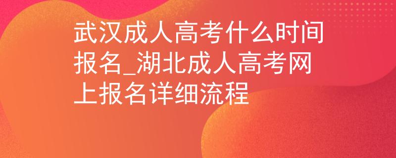 武汉成人高考什么时间报名_湖北成人高考网上报名详细流程