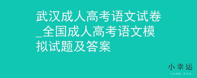 武汉成人高考语文试卷_全国成人高考语文模拟试题及答案