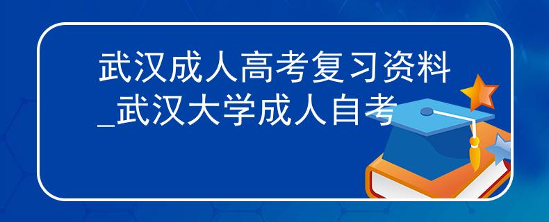 武汉成人高考复习资料_武汉大学成人自考