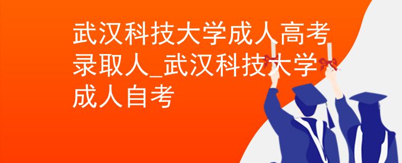 武汉科技大学成人高考录取人_武汉科技大学成人自考