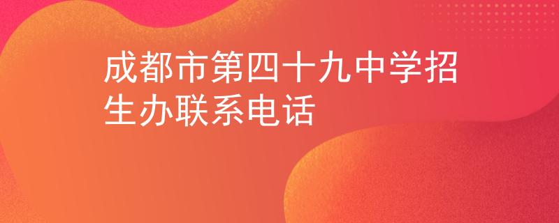 成都市第四十九中学招生办联系电话