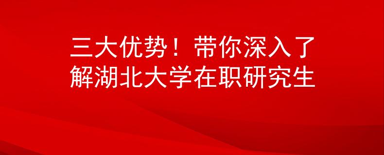 三大优势！带你深入了解湖北大学在职研究生