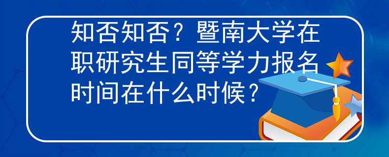 知否知否？暨南大学在职研究生同等学力报名时间在什么时候？