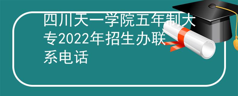 四川天一学院五年制大专2022年招生办联系电话