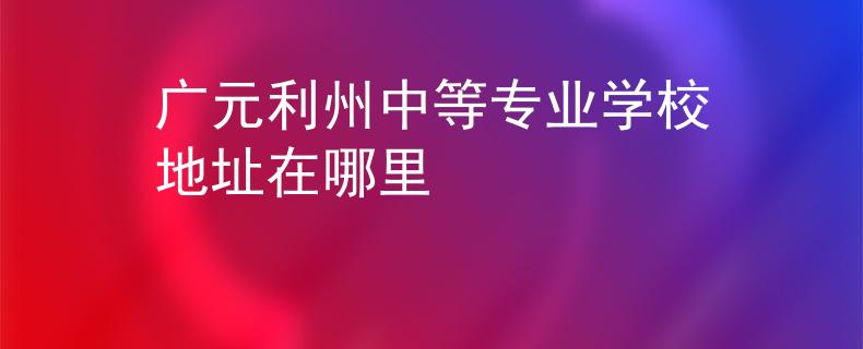 广元利州中等专业学校地址在哪里