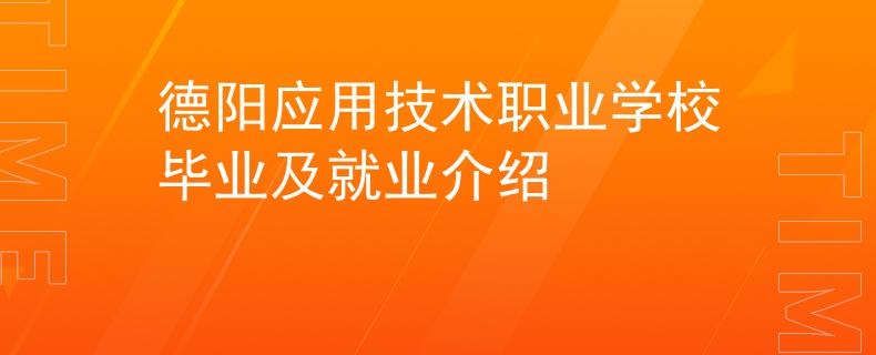 德阳应用技术职业学校毕业及就业介绍