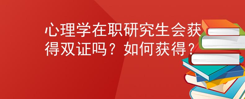 心理学在职研究生会获得双证吗？如何获得？