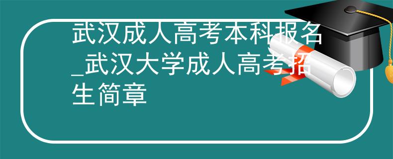 武汉成人高考本科报名_武汉大学成人高考招生简章
