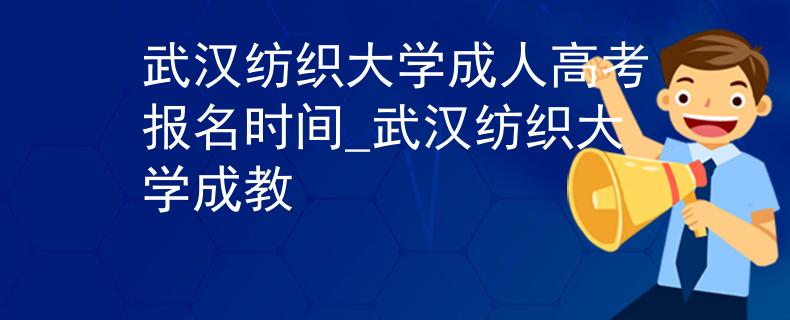 武汉纺织大学成人高考报名时间_武汉纺织大学成教