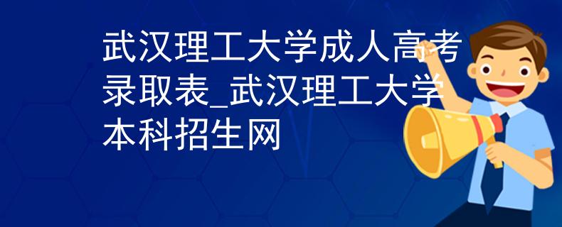 武汉理工大学成人高考录取表_武汉理工大学本科招生网