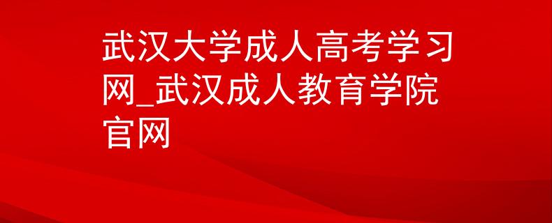 武汉大学成人高考学习网_武汉成人教育学院官网