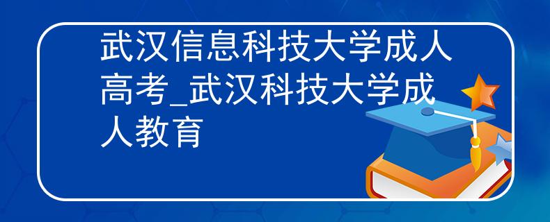 武汉信息科技大学成人高考_武汉科技大学成人教育