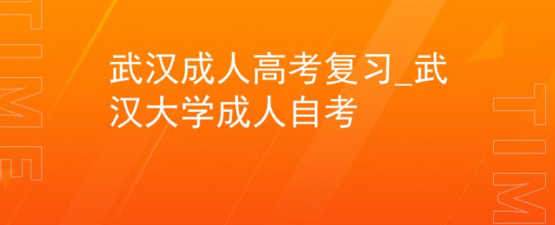 武汉成人高考复习_武汉大学成人自考