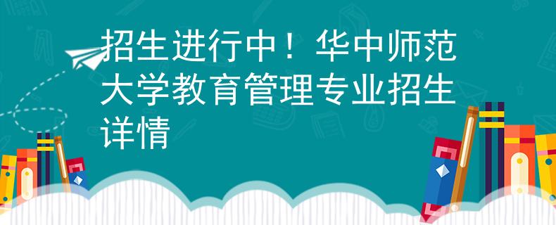 招生进行中！华中师范大学教育管理专业招生详情
