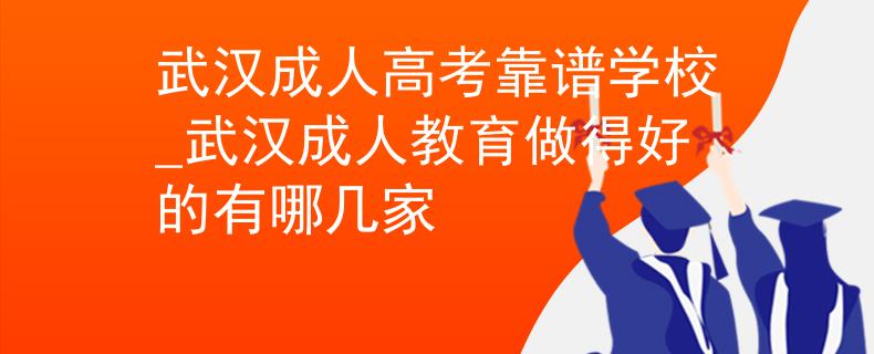 武汉成人高考靠谱学校_武汉成人教育做得好的有哪几家