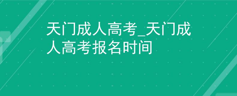 天门成人高考_天门成人高考报名时间