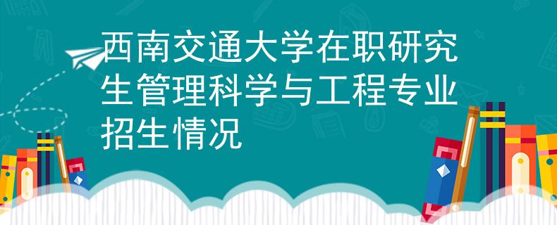 西南交通大学在职研究生管理科学与工程专业招生情况