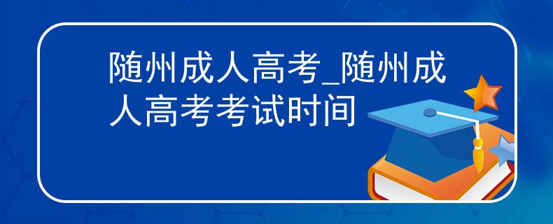 随州成人高考_随州成人高考考试时间