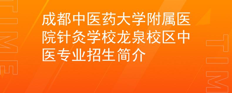 成都中医药大学附属医院针灸学校龙泉校区中医专业招生简介