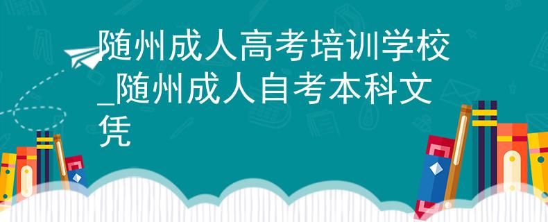 随州成人高考培训学校_随州成人自考本科文凭