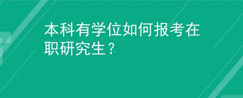 本科有学位如何报考在职研究生？