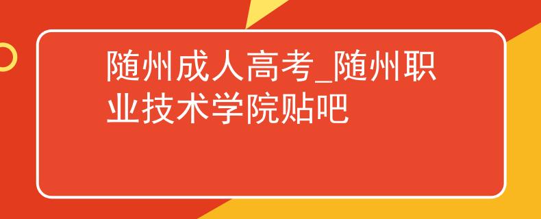 随州成人高考_随州职业技术学院贴吧