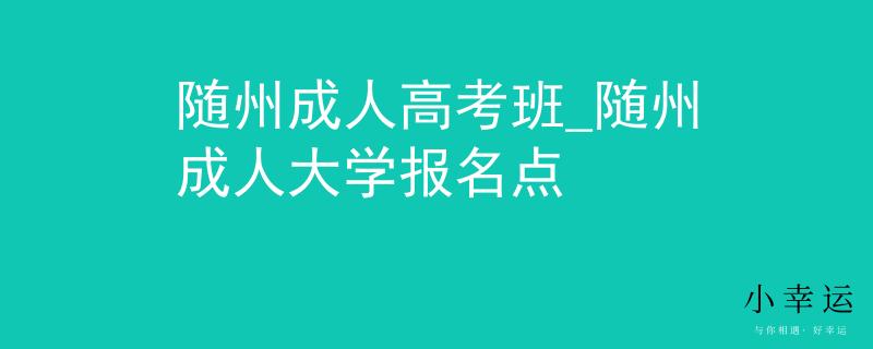 随州成人高考班_随州成人大学报名点