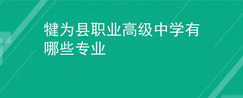 犍为县职业高级中学有哪些专业