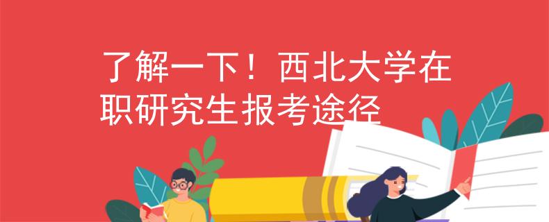 了解一下！西北大学在职研究生报考途径