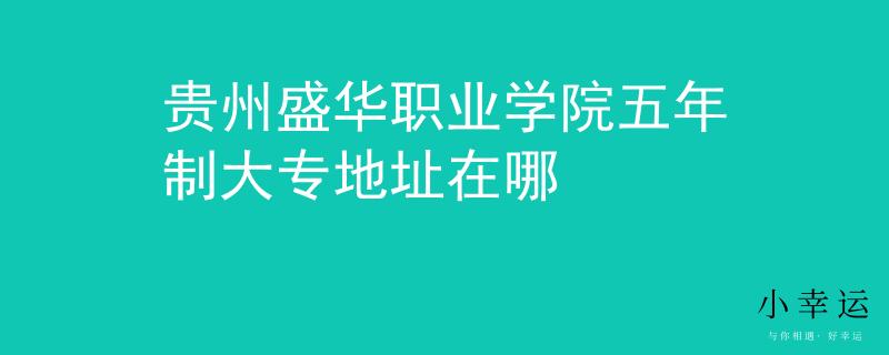 贵州盛华职业学院五年制大专地址在哪
