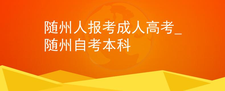 随州人报考成人高考_随州自考本科