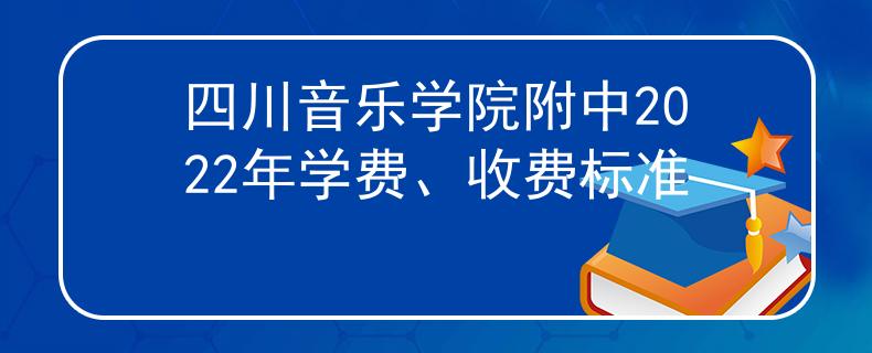 四川音乐学院附中2022年学费、收费标准