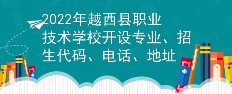 2022年越西县职业技术学校开设专业、招生代码、电话、地址