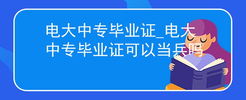 电大中专毕业证_电大中专毕业证可以当兵吗