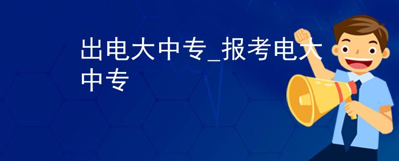 出电大中专_报考电大中专