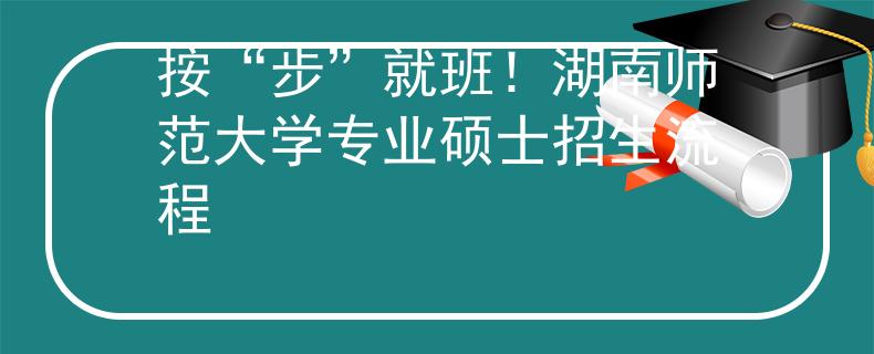 按“步”就班！湖南师范大学专业硕士招生流程