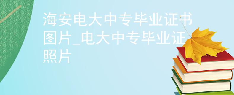 海安电大中专毕业证书图片_电大中专毕业证照片