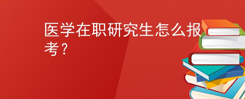 医学在职研究生怎么报考？