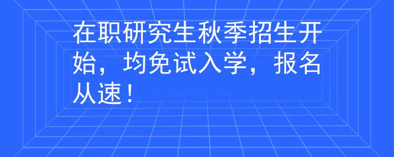在职研究生秋季招生开始，均免试入学，报名从速！