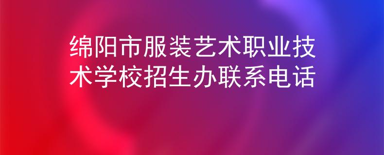 绵阳市服装艺术职业技术学校招生办联系电话