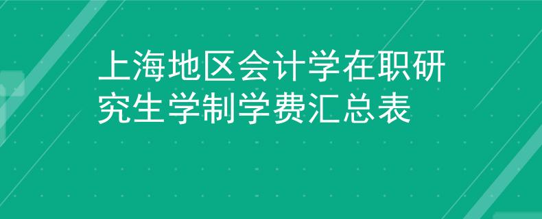 上海地区会计学在职研究生学制学费汇总表
