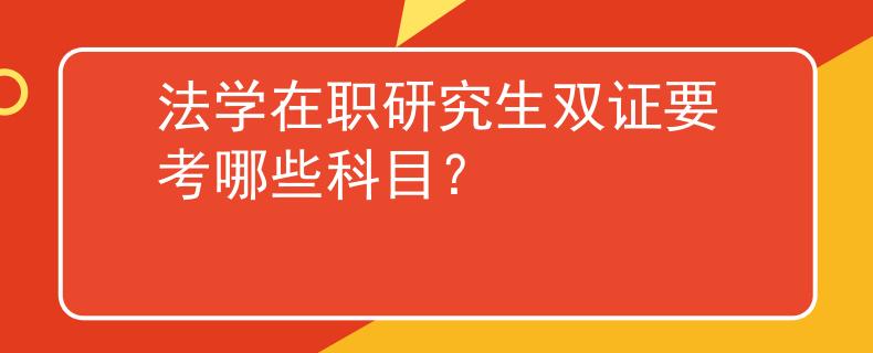 法学在职研究生双证要考哪些科目？