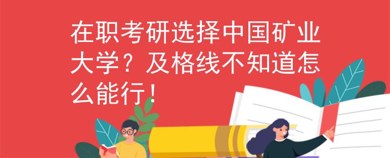 在职考研选择中国矿业大学？及格线不知道怎么能行！