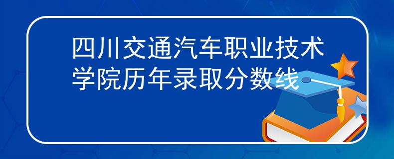 四川交通汽车职业技术学院历年录取分数线