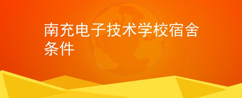 南充电子技术学校宿舍条件
