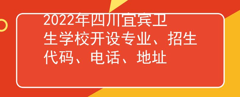 2022年四川宜宾卫生学校开设专业、招生代码、电话、地址