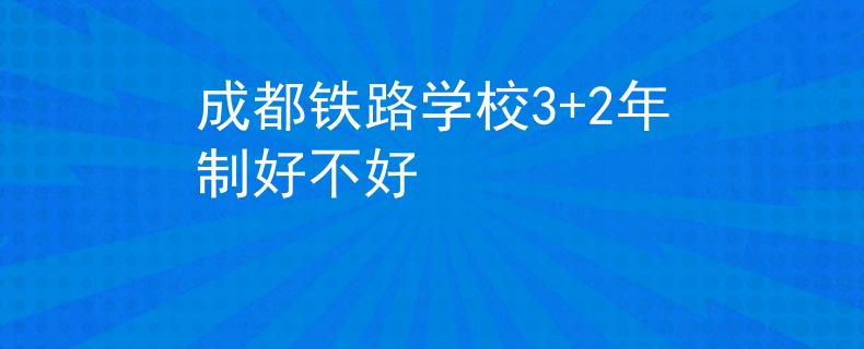 成都铁路学校3+2年制好不好