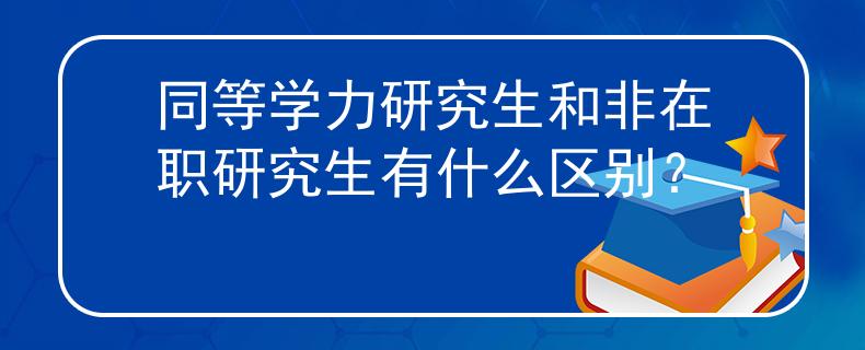 同等学力研究生和非在职研究生有什么区别？