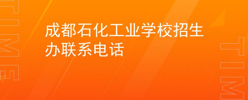 成都石化工业学校招生办联系电话