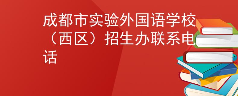成都市实验外国语学校（西区）招生办联系电话